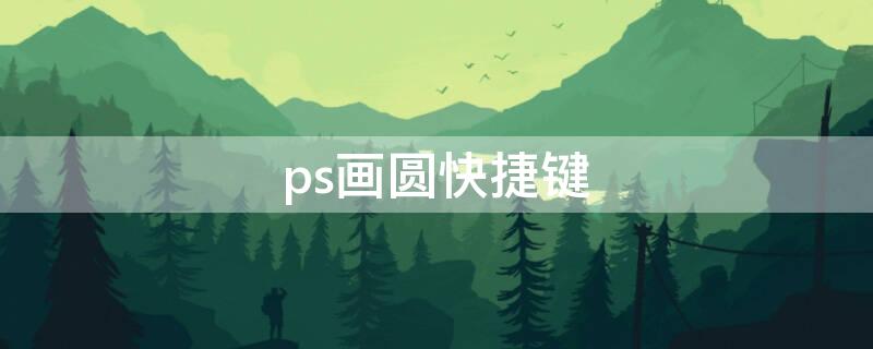 ps画圆快捷键（ps画圆圈快捷键）