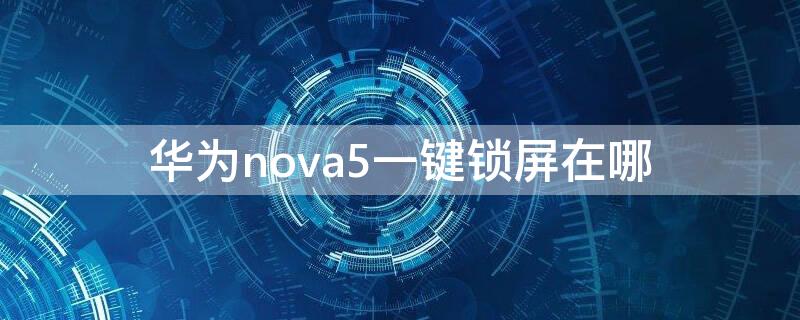 华为nova5一键锁屏在哪 华为nova5i一键锁屏怎么设置