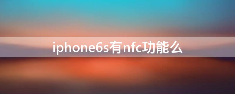 iPhone6s有nfc功能么（iphone6s nfc功能）