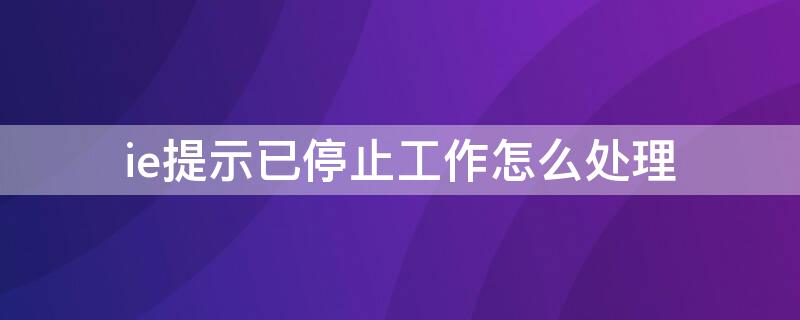 ie提示已停止工作怎么处理（IE已经停止工作）