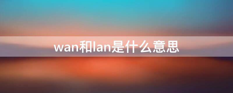 wan和lan是什么意思 wan和lan全称