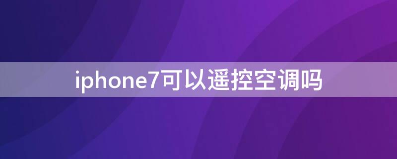 iPhone7可以遥控空调吗 iphone7plus空调遥控器