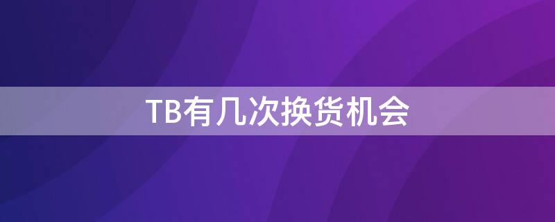 TB有几次换货机会 tb怎么退换货