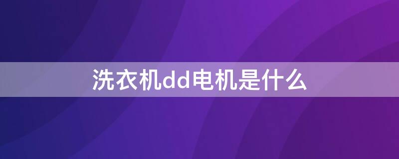 洗衣机dd电机是什么（滚筒洗衣机dd电机是什么）