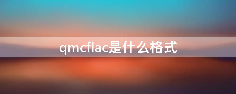 qmcflac是什么格式 qmcflac是什么格式的文件