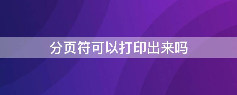 分页符可以打印出来吗（分页符也能打印出来吗）