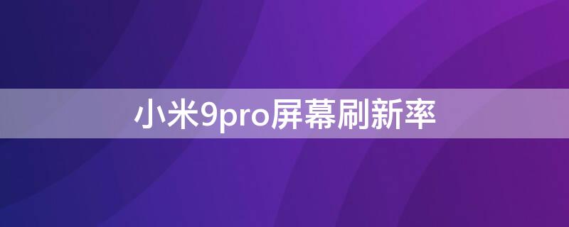 小米9pro屏幕刷新率 小米9pro屏幕刷新率多少