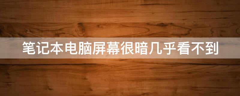 笔记本电脑屏幕很暗几乎看不到 笔记本电脑屏幕很暗几乎看不到解决方法