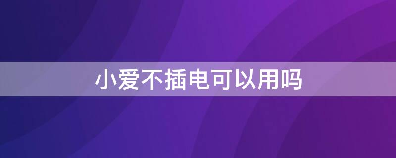 小爱不插电可以用吗（小爱可以不插电源使用吗）