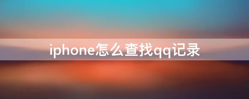 iPhone怎么查找qq记录 如何查找qq聊天记录