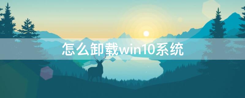 怎么卸载win10系统 怎么卸载win10系统安装win7系统