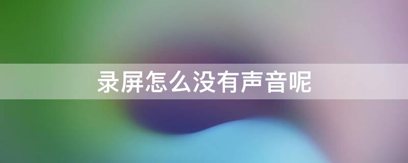 录屏怎么没有声音呢 录屏怎么没有声音呢华为