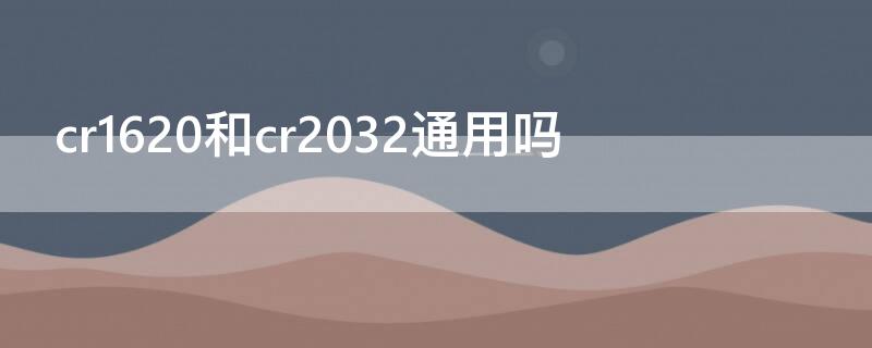 cr1620和cr2032通用吗 cr1620和cr2025通用吗