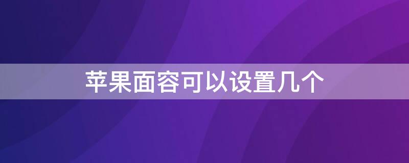 iPhone面容可以设置几个 iphone的面容可以设置几个