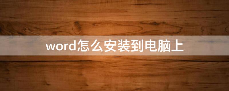 word怎么安装到电脑上（word怎么安装到电脑上win11）