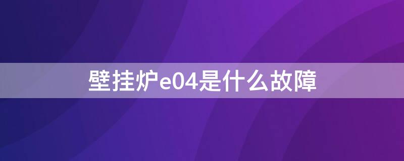 壁挂炉e04是什么故障 燃气壁挂炉e04故障怎么排除?