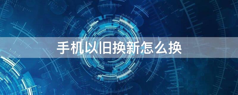 手机以旧换新怎么换 荣耀手机以旧换新怎么换