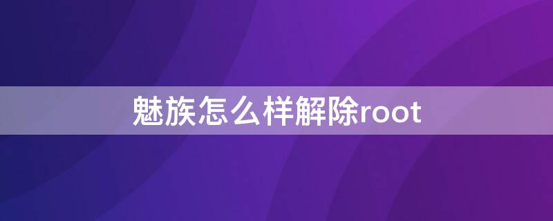 魅族怎么样解除root（魅族怎么办）