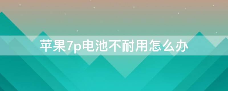 iPhone7p电池不耐用怎么办 iPhone7p电池不耐用