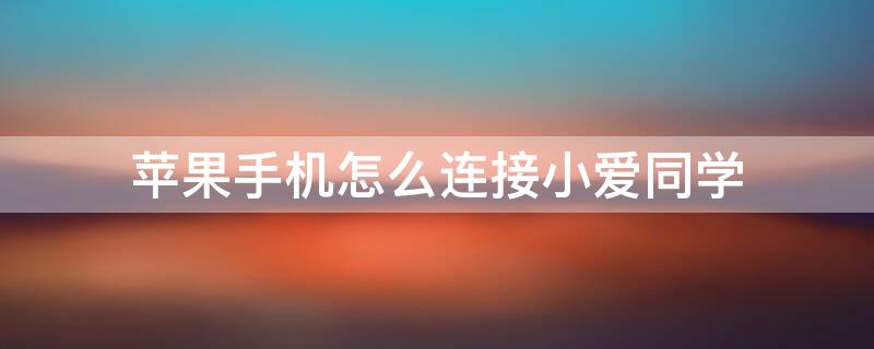 iPhone手机怎么连接小爱同学（小爱同学连接苹果手机方法）