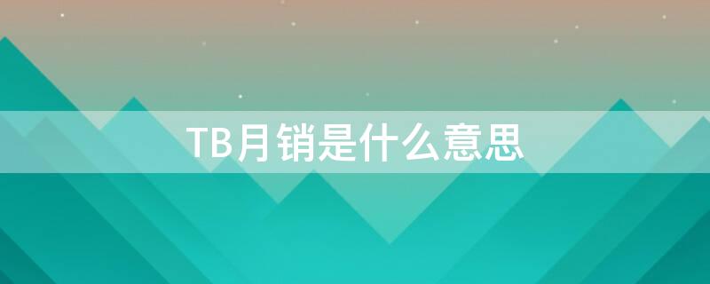 TB月销是什么意思 tb销售是什么意思啊