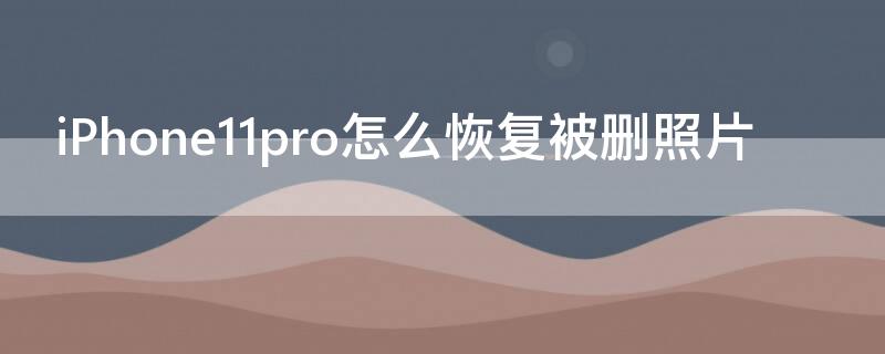 iPhone11 Pro Max怎么恢复被删照片