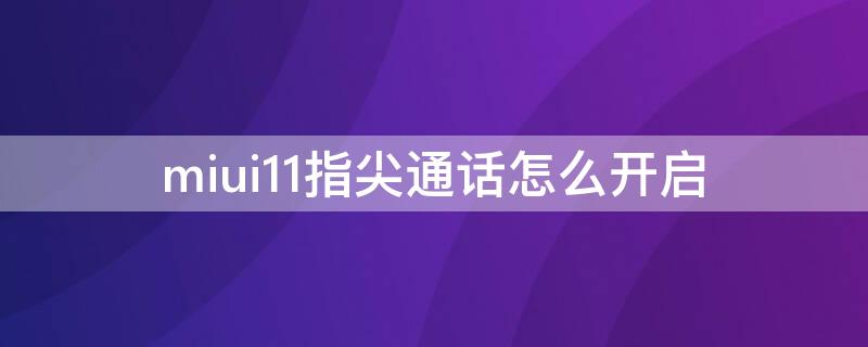 miui11指尖通话怎么开启（miui11高清通话在哪儿开）