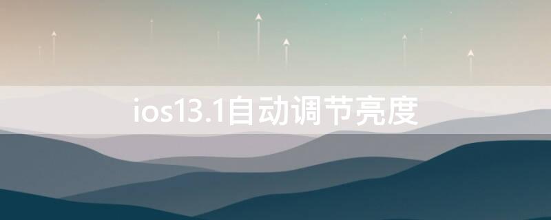 ios13.1自动调节亮度 ios13.7自动亮度调节