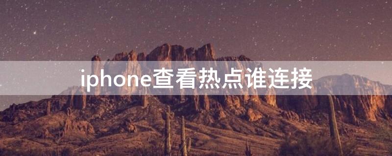 iPhone查看热点谁连接 iphone热点怎么看谁连接了