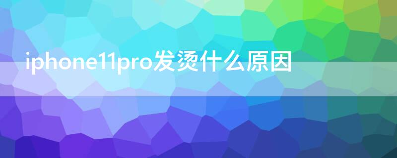 iPhone11pro发烫什么原因（iphone11pro发烫是通病吗）