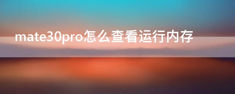 mate30pro怎么查看运行内存 华为mate30pro怎么查看运存