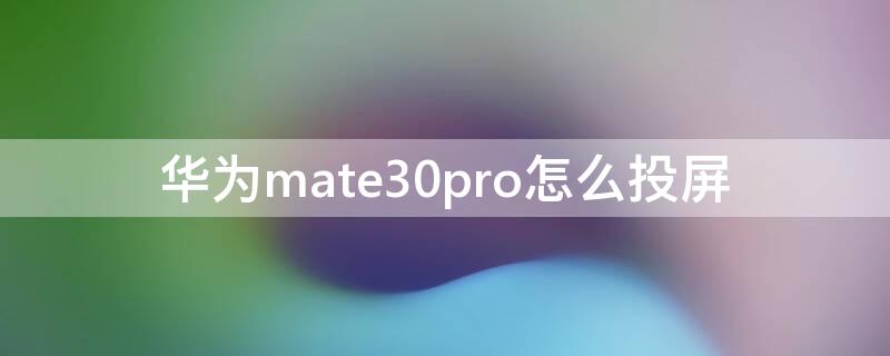 华为mate30pro怎么投屏（华为mate30pro怎么投屏到电视）