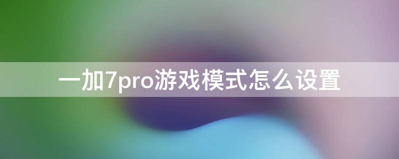 一加7pro游戏模式怎么设置（一加8pro游戏模式设置）