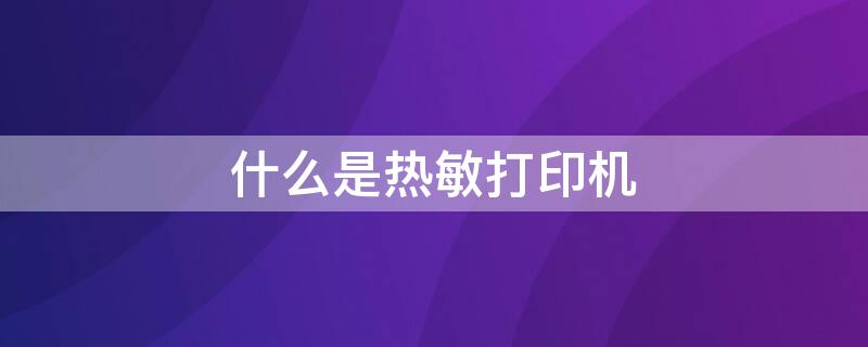 什么是热敏打印机（什么是热敏打印机需要碳粉吗）