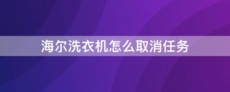 海尔洗衣机怎么取消任务（海尔洗衣机怎么取消任务管理器）