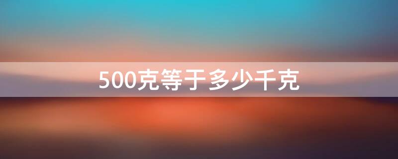 500克等于多少千克（5000克等于多少千克）