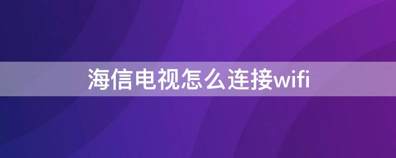 海信电视怎么连接wifi 海信电视怎么连接wifi老是显示连接不上wifi