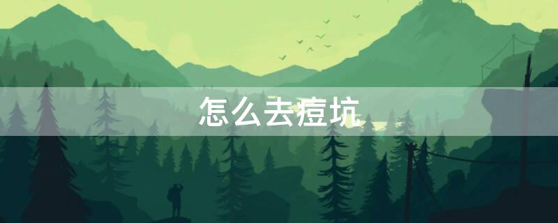 怎么去痘坑 治疗痘印