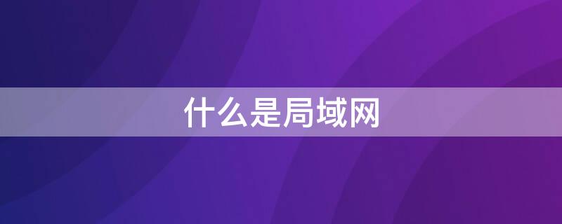 什么是局域网 什么是局域网的核心组成部分