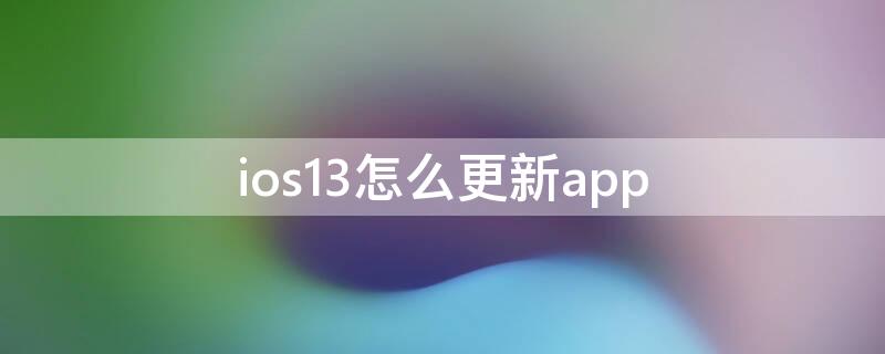 ios13怎么更新app ios13怎么更新到ios14