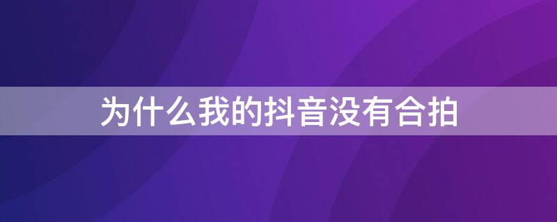 为什么我的抖音没有合拍（为什么我的抖音没有合拍见）