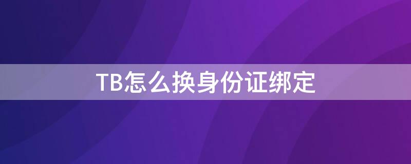 TB怎么换身份证绑定（魔兽世界换绑身份证）