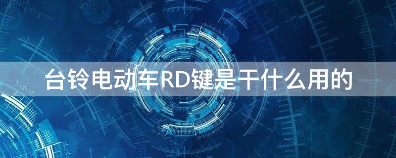 台铃电动车RD键是干什么用的 台铃RD键