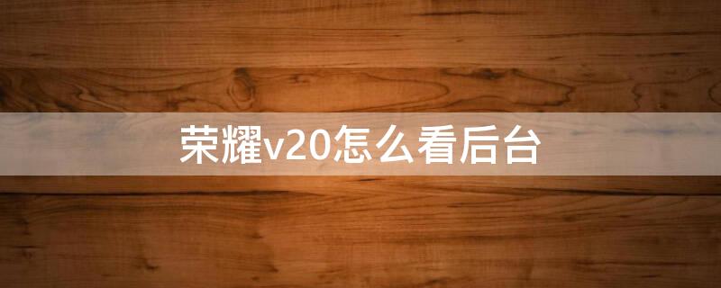 荣耀v20怎么看后台 荣耀v20操作界面使用方法