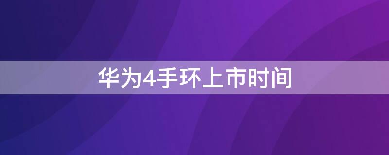 华为4手环上市时间 华为手环上市时间及价格