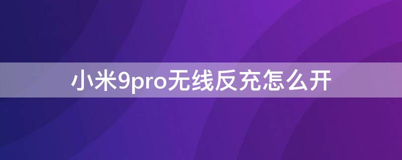 小米9pro无线反充怎么开 小米9pro无线反充怎么开机