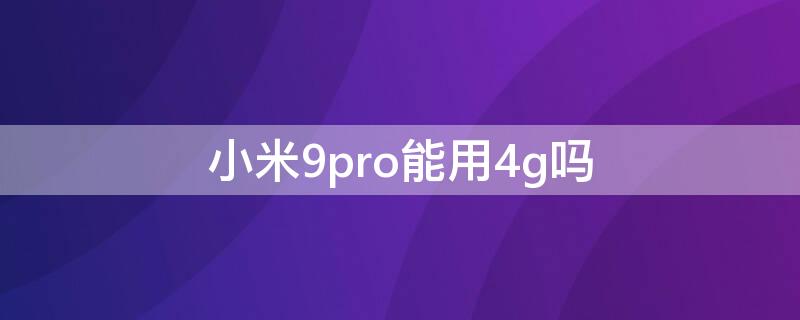 小米9pro能用4g吗（小米9pro能用5g网络吗）