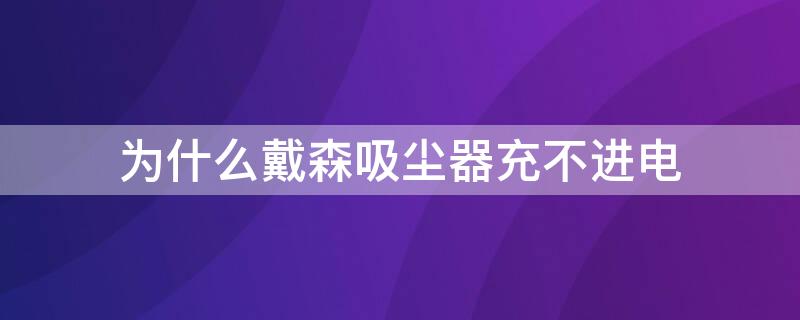 为什么戴森吸尘器充不进电 戴森吸尘器为什么充不进去电