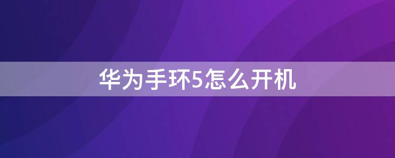 华为手环5怎么开机（华为手环5怎么开机不了）