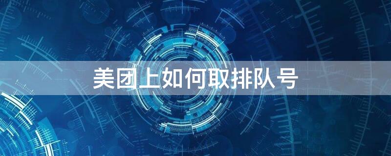 美团上如何取排队号 美团上怎么没看到排队取号